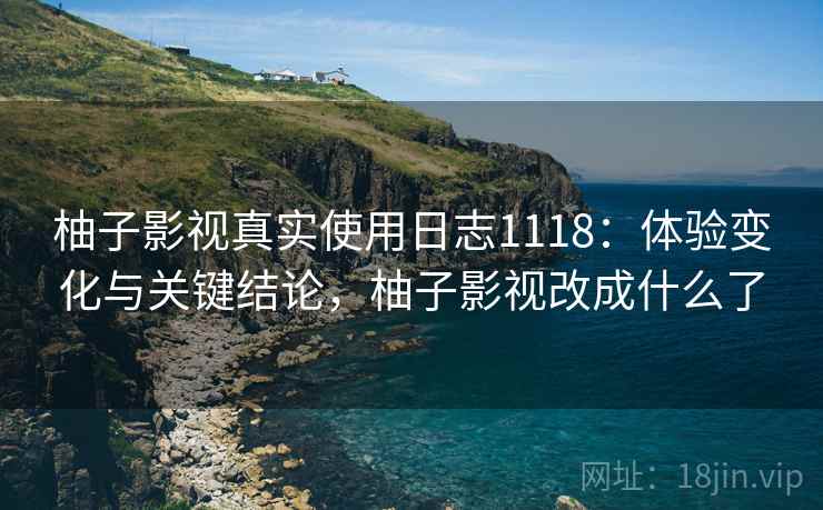 柚子影视真实使用日志1118:体验变化与关键结论,柚子影视改成什么了 第1张 柚子影视真实使用日志1118:体验变化与关键结论,柚子影视改成什么了 第1张