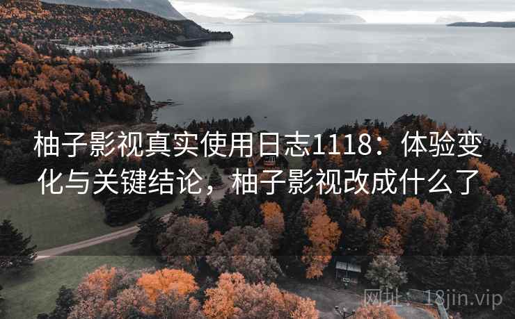 柚子影视真实使用日志1118:体验变化与关键结论,柚子影视改成什么了 第2张 柚子影视真实使用日志1118:体验变化与关键结论,柚子影视改成什么了 第2张