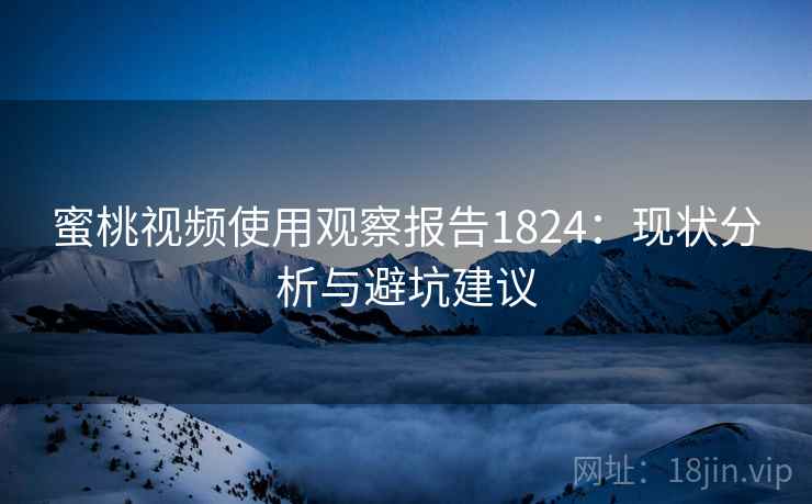 蜜桃视频使用观察报告1824:现状分析与避坑建议 第1张 蜜桃视频使用观察报告1824:现状分析与避坑建议 第1张