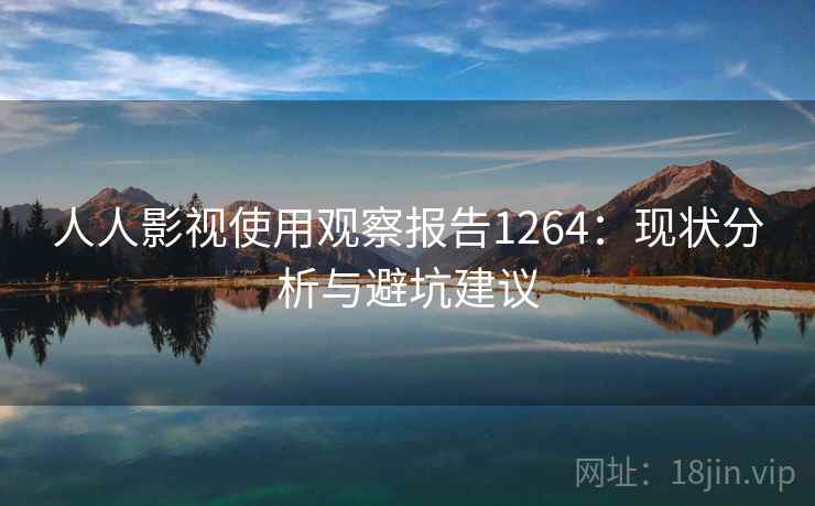 人人影视使用观察报告1264:现状分析与避坑建议 第1张 人人影视使用观察报告1264:现状分析与避坑建议 第1张