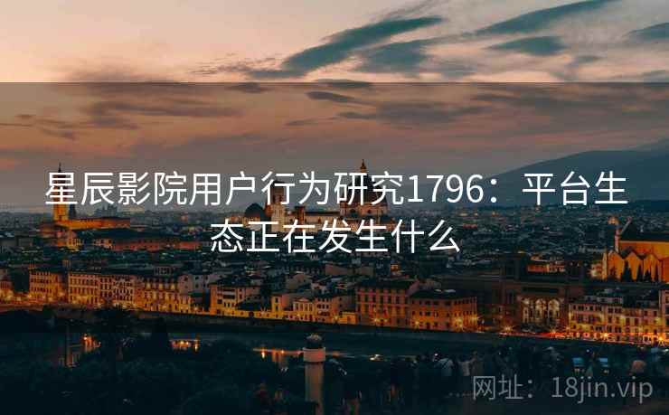 星辰影院用户行为研究1796：平台生态正在发生什么  第1张