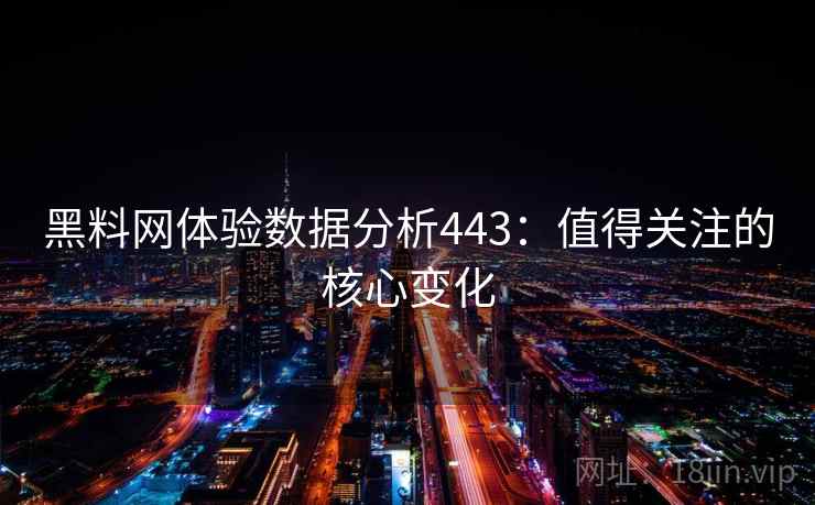 黑料网体验数据分析443：值得关注的核心变化  第1张