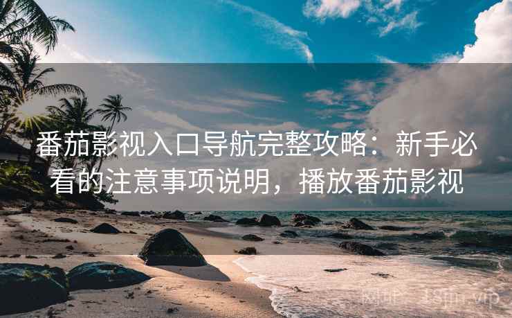 番茄影视入口导航完整攻略：新手必看的注意事项说明，播放番茄影视  第2张