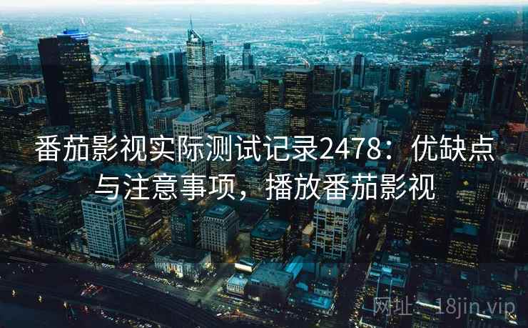番茄影视实际测试记录2478：优缺点与注意事项，播放番茄影视  第1张
