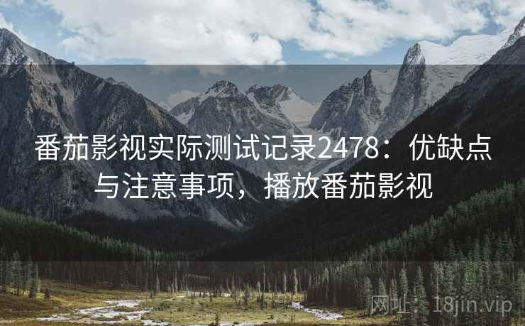 番茄影视实际测试记录2478：优缺点与注意事项，播放番茄影视  第2张