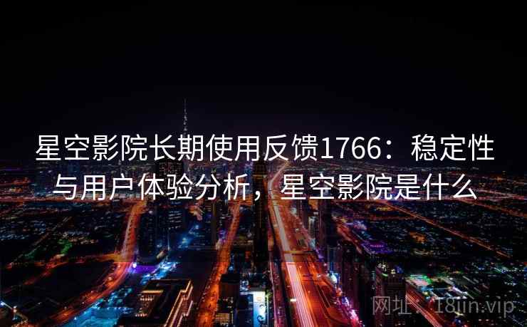 星空影院长期使用反馈1766：稳定性与用户体验分析，星空影院是什么  第1张