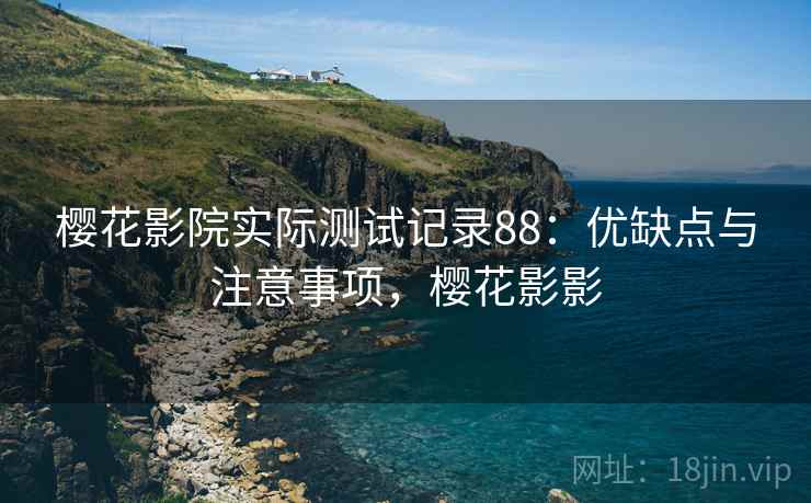 樱花影院实际测试记录88：优缺点与注意事项，樱花影影  第2张