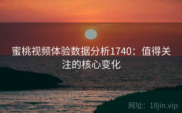 蜜桃视频体验数据分析1740：值得关注的核心变化  第1张