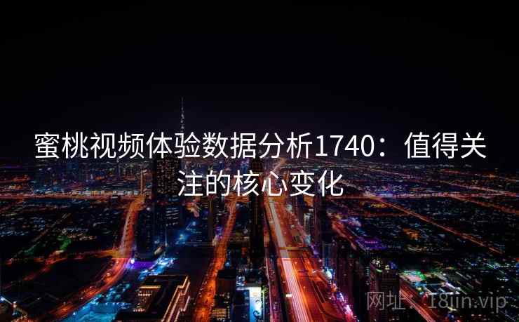 蜜桃视频体验数据分析1740：值得关注的核心变化  第2张