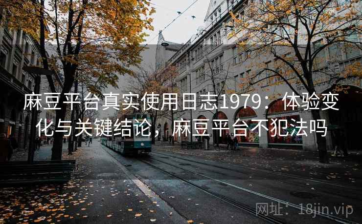 麻豆平台真实使用日志1979：体验变化与关键结论，麻豆平台不犯法吗  第1张
