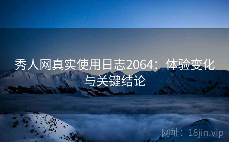 秀人网真实使用日志2064：体验变化与关键结论  第2张