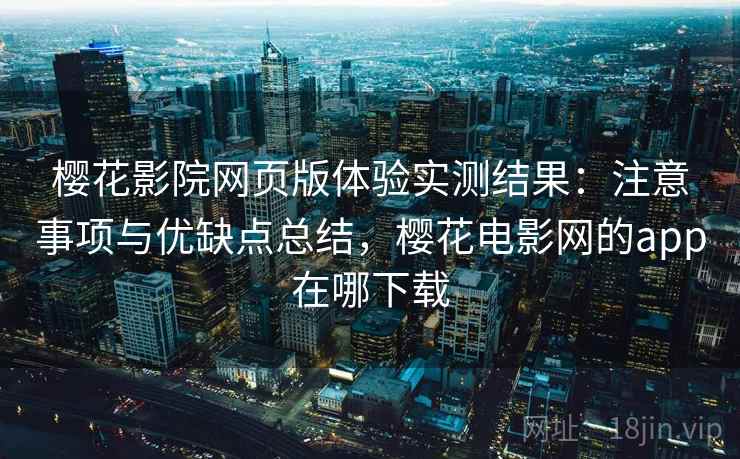 樱花影院网页版体验实测结果：注意事项与优缺点总结，樱花电影网的app在哪下载  第1张