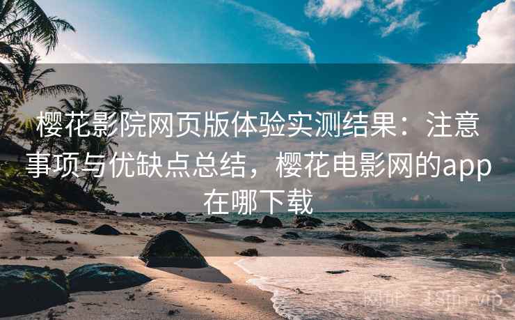 樱花影院网页版体验实测结果：注意事项与优缺点总结，樱花电影网的app在哪下载  第2张