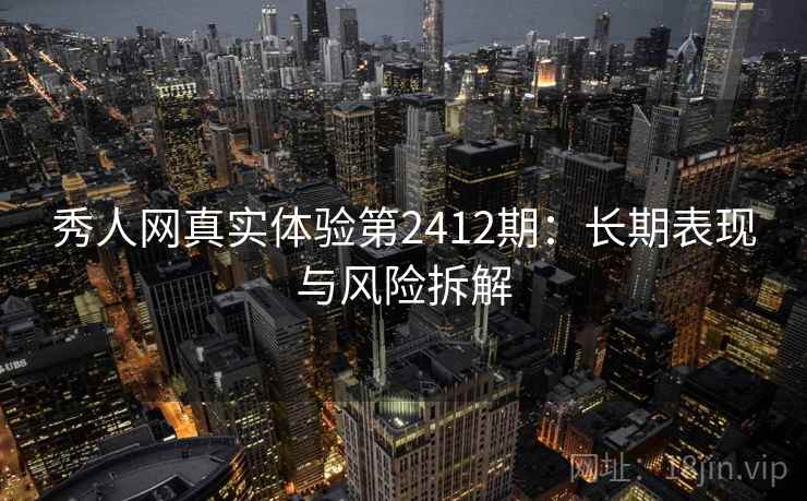 秀人网真实体验第2412期：长期表现与风险拆解  第2张