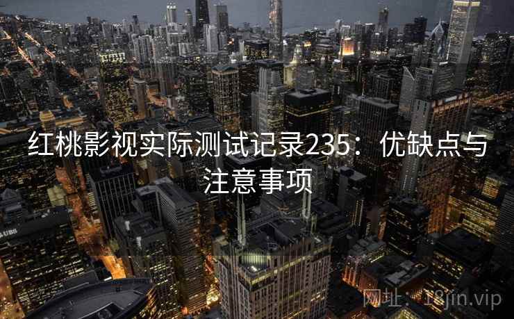 红桃影视实际测试记录235：优缺点与注意事项  第1张