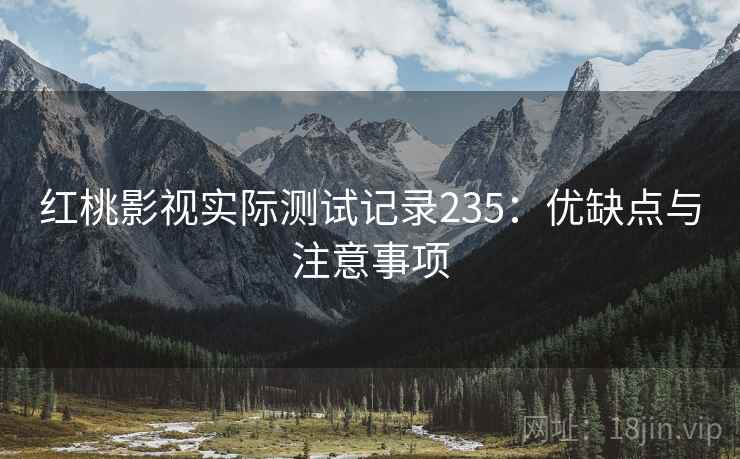 红桃影视实际测试记录235：优缺点与注意事项  第2张
