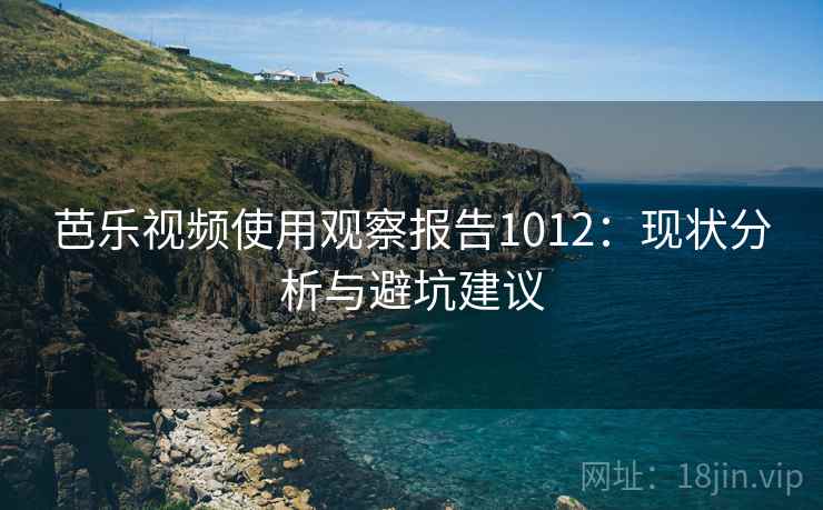 芭乐视频使用观察报告1012：现状分析与避坑建议  第1张