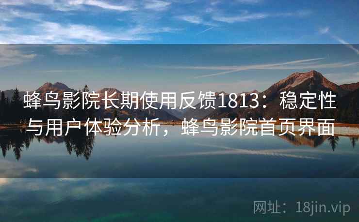 蜂鸟影院长期使用反馈1813：稳定性与用户体验分析，蜂鸟影院首页界面  第1张