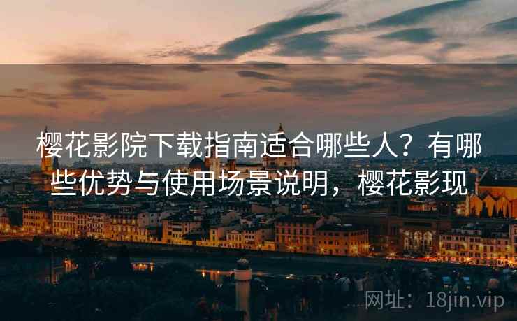 樱花影院下载指南适合哪些人？有哪些优势与使用场景说明，樱花影现  第1张