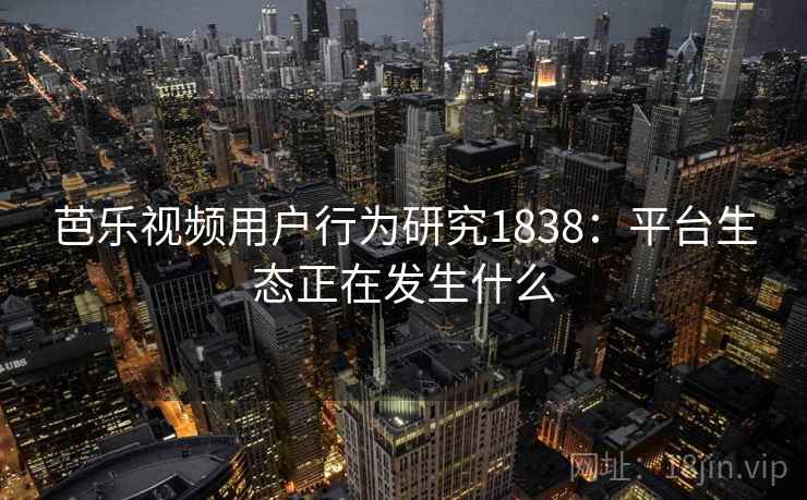 芭乐视频用户行为研究1838：平台生态正在发生什么  第2张