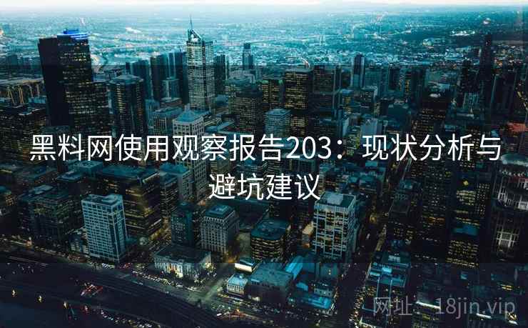 黑料网使用观察报告203：现状分析与避坑建议  第1张