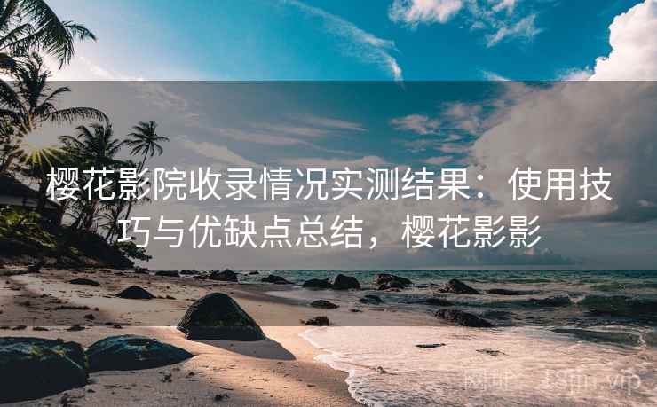 樱花影院收录情况实测结果:使用技巧与优缺点总结,樱花影影 第2张 樱花影院收录情况实测结果:使用技巧与优缺点总结,樱花影影 第2张
