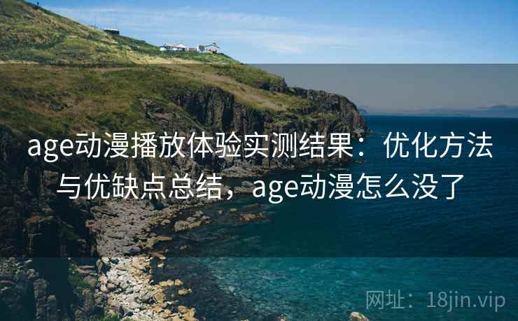 age动漫播放体验实测结果:优化方法与优缺点总结,age动漫怎么没了 第2张 age动漫播放体验实测结果:优化方法与优缺点总结,age动漫怎么没了 第2张
