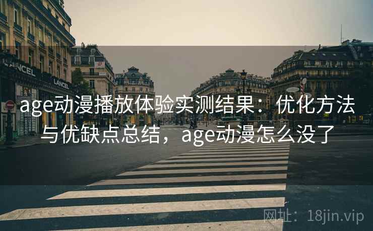age动漫播放体验实测结果:优化方法与优缺点总结,age动漫怎么没了 第1张 age动漫播放体验实测结果:优化方法与优缺点总结,age动漫怎么没了 第1张
